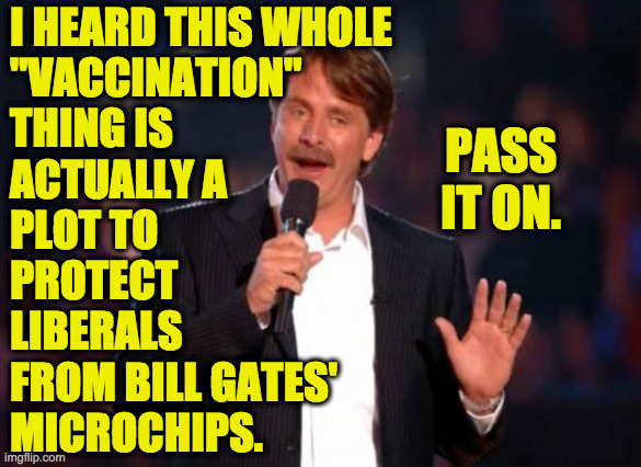 "Now the truth comes out!" say Hannity and Carlson. | I HEARD THIS WHOLE
"VACCINATION"
THING IS 
ACTUALLY A
PLOT TO
PROTECT
LIBERALS
FROM BILL GATES'
MICROCHIPS. PASS IT ON. | image tagged in jeff foxworthy,memes,hannity,truth,liberal plot,they don't want you to know | made w/ Imgflip meme maker