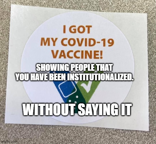 Covid vaccine sticker | SHOWING PEOPLE THAT YOU HAVE BEEN INSTITUTIONALIZED. WITHOUT SAYING IT | image tagged in covid vaccine sticker | made w/ Imgflip meme maker