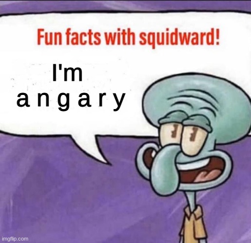 a n n g e r r y y | I'm 
a n g a r y | image tagged in fun facts with squidward | made w/ Imgflip meme maker