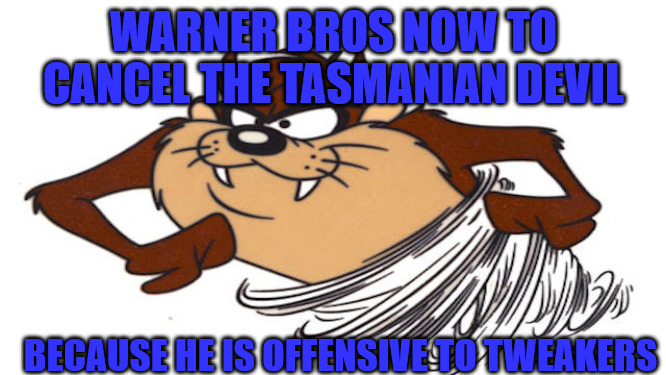 Banned Taz | WARNER BROS NOW TO CANCEL THE TASMANIAN DEVIL; BECAUSE HE IS OFFENSIVE TO TWEAKERS | image tagged in taz the tasmanian devil | made w/ Imgflip meme maker