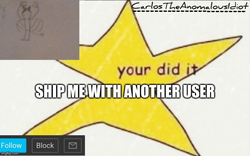 CarlosTheAnomalousIdiot's announcement template | SHIP ME WITH ANOTHER USER | image tagged in carlostheanomalousidiot's announcement template | made w/ Imgflip meme maker