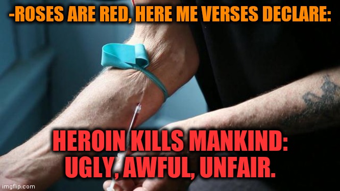 -Speaking about shut up. | -ROSES ARE RED, HERE ME VERSES DECLARE:; HEROIN KILLS MANKIND: UGLY, AWFUL, UNFAIR. | image tagged in heroin kills,verse,don't do drugs,social media,overdose,mankind | made w/ Imgflip meme maker