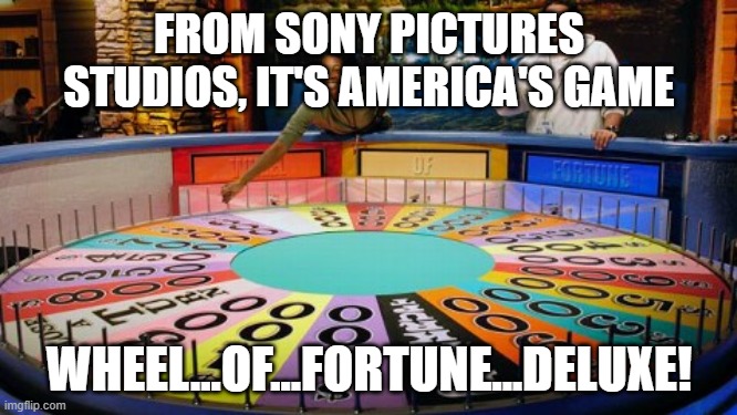 Wheel of Fortune DELUXE | FROM SONY PICTURES STUDIOS, IT'S AMERICA'S GAME; WHEEL...OF...FORTUNE...DELUXE! | image tagged in wheel of fortune | made w/ Imgflip meme maker