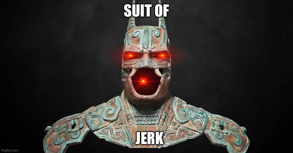 Ancient Bat Man | SUIT OF; JERK | image tagged in ancient bat man | made w/ Imgflip meme maker