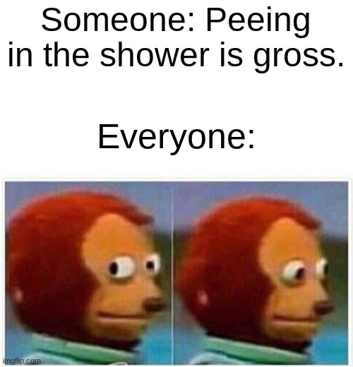 Two kinds of people | Someone: Peeing in the shower is gross. Everyone: | image tagged in memes,monkey puppet | made w/ Imgflip meme maker