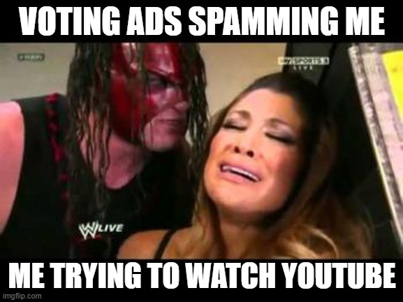 WWE | VOTING ADS SPAMMING ME; ME TRYING TO WATCH YOUTUBE | image tagged in wwe | made w/ Imgflip meme maker