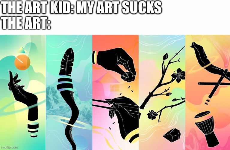 THE ART KID: MY ART SUCKS 
THE ART: | image tagged in middle school,art | made w/ Imgflip meme maker