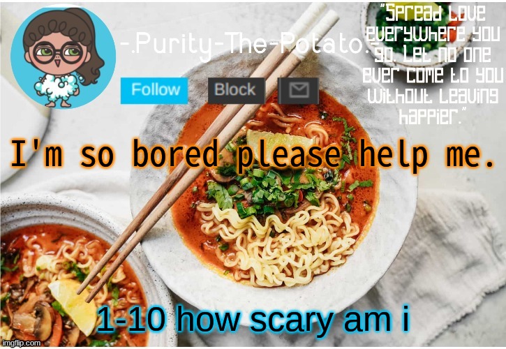 .-. | I'm so bored please help me. 1-10 how scary am i | image tagged in ram3n's other temp ig thanks goth xd | made w/ Imgflip meme maker