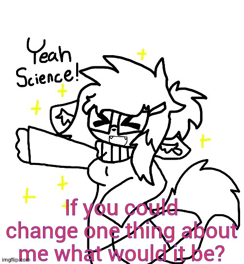 Retro Clear Yeah science! | If you could change one thing about me what would it be? | image tagged in retro clear yeah science | made w/ Imgflip meme maker
