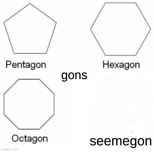wow | gons; seemegon | image tagged in memes,pentagon hexagon octagon | made w/ Imgflip meme maker