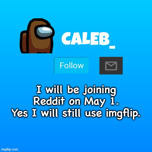 Caleb_ Announcement | I will be joining Reddit on May 1.
Yes I will still use imgflip. | image tagged in caleb_ announcement,reddit | made w/ Imgflip meme maker
