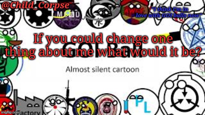 Child_Corpse's GOI ball template | If you could change one thing about me what would it be? | image tagged in child_corpse's goi ball template | made w/ Imgflip meme maker