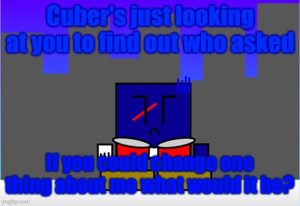 This is a trend? | If you could change one thing about me what would it be? | image tagged in cuber's just looking at you to find out who asked | made w/ Imgflip meme maker