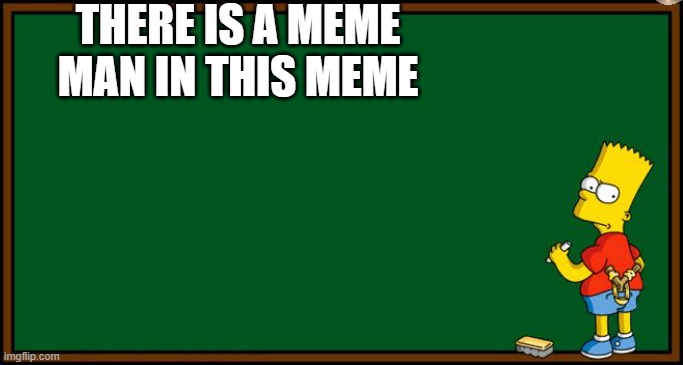 Bart Simpson - chalkboard | THERE IS A MEME MAN IN THIS MEME | image tagged in bart simpson - chalkboard | made w/ Imgflip meme maker