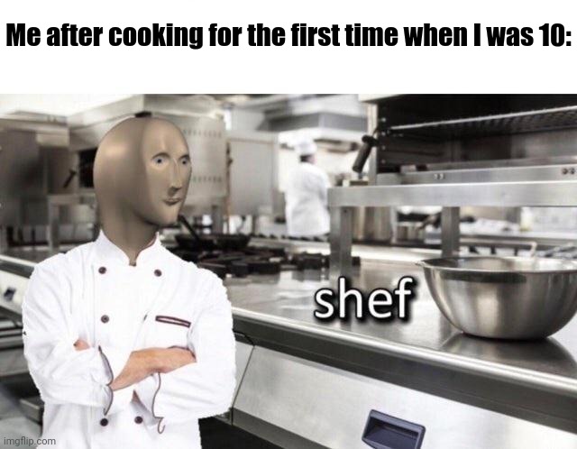 Meme Man "Shef" Meme | Me after cooking for the first time when I was 10: | image tagged in meme man shef meme | made w/ Imgflip meme maker