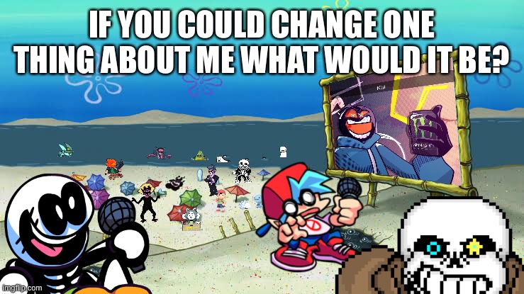 T r e n d | IF YOU COULD CHANGE ONE THING ABOUT ME WHAT WOULD IT BE? | made w/ Imgflip meme maker