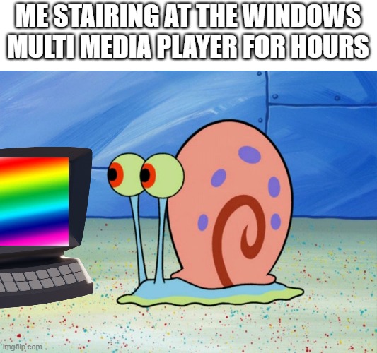 gary the snail | ME STAIRING AT THE WINDOWS MULTI MEDIA PLAYER FOR HOURS | image tagged in gary the snail | made w/ Imgflip meme maker