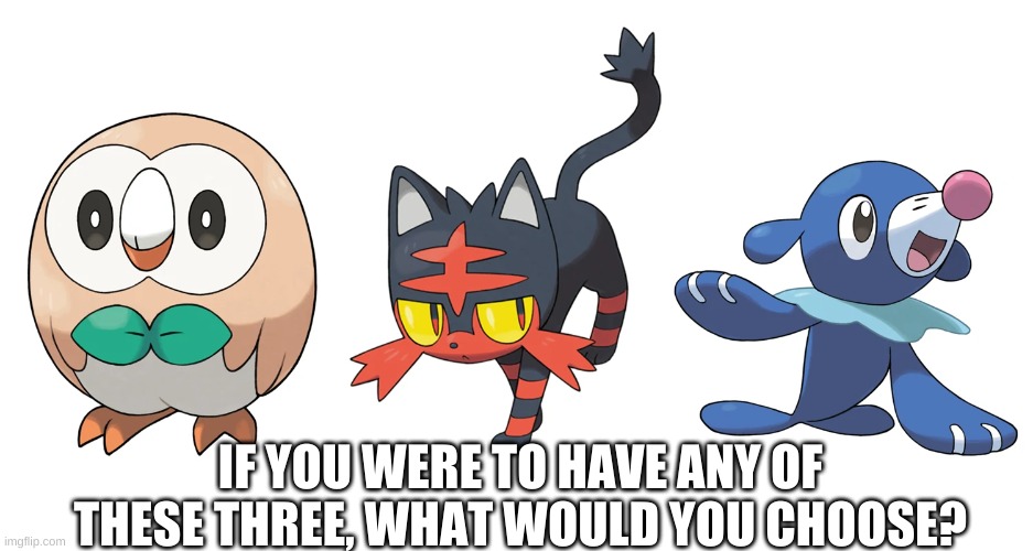 Litten | IF YOU WERE TO HAVE ANY OF THESE THREE, WHAT WOULD YOU CHOOSE? | made w/ Imgflip meme maker