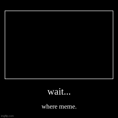wait... | image tagged in funny,demotivationals | made w/ Imgflip demotivational maker