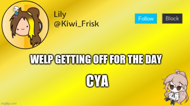 Lily temp 3 | WELP GETTING OFF FOR THE DAY; CYA | image tagged in lily temp 3 | made w/ Imgflip meme maker