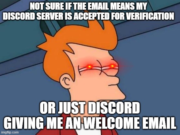 Hmmmmmm | NOT SURE IF THE EMAIL MEANS MY DISCORD SERVER IS ACCEPTED FOR VERIFICATION; OR JUST DISCORD GIVING ME AN WELCOME EMAIL | image tagged in memes,futurama fry | made w/ Imgflip meme maker