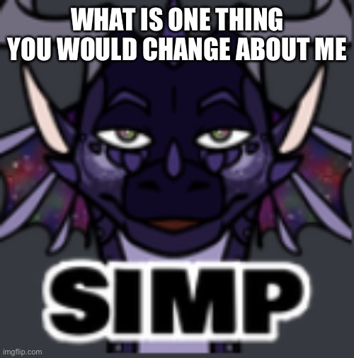 Peacemaker simp | WHAT IS ONE THING YOU WOULD CHANGE ABOUT ME | image tagged in peacemaker simp | made w/ Imgflip meme maker