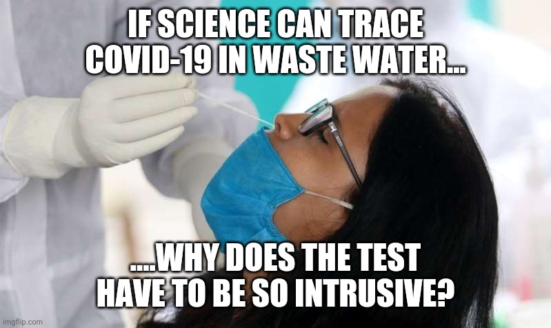 Covid test | IF SCIENCE CAN TRACE COVID-19 IN WASTE WATER... ....WHY DOES THE TEST HAVE TO BE SO INTRUSIVE? | image tagged in covid test | made w/ Imgflip meme maker