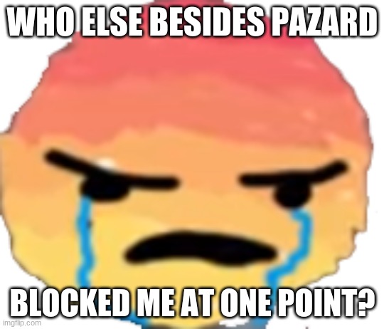 UrJustJealous | WHO ELSE BESIDES PAZARD; BLOCKED ME AT ONE POINT? | image tagged in urjustjealous | made w/ Imgflip meme maker