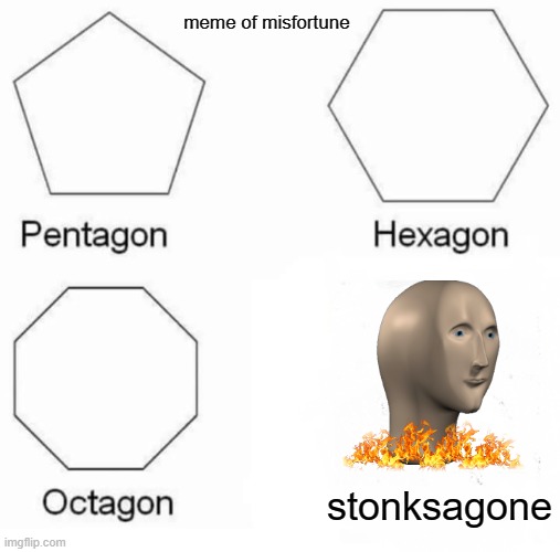 stonks |  meme of misfortune; stonksagone | image tagged in memes,pentagon hexagon octagon,stonks | made w/ Imgflip meme maker