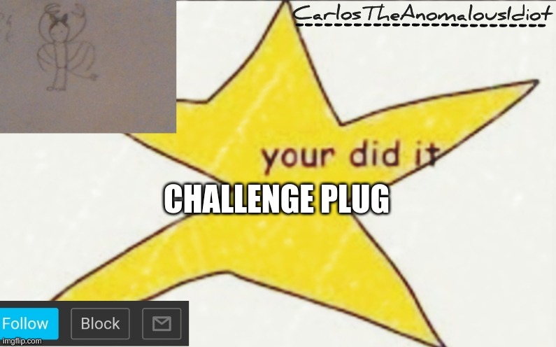 CarlosTheAnomalousIdiot's announcement template | CHALLENGE PLUG | image tagged in carlostheanomalousidiot's announcement template | made w/ Imgflip meme maker
