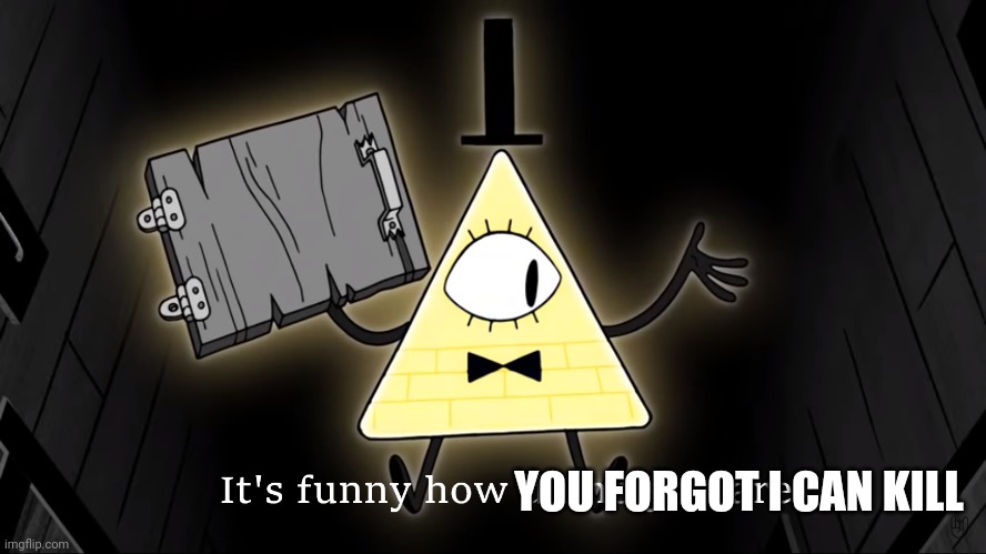 It's Funny How Dumb You Are Bill Cipher | YOU FORGOT I CAN KILL | image tagged in it's funny how dumb you are bill cipher | made w/ Imgflip meme maker