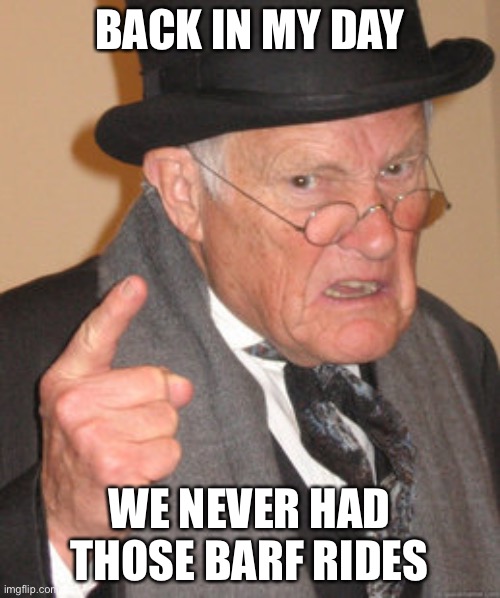 Back In My Day Meme | BACK IN MY DAY WE NEVER HAD THOSE BARF RIDES | image tagged in memes,back in my day | made w/ Imgflip meme maker