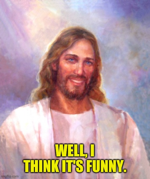 Smiling Jesus Meme | WELL, I THINK IT'S FUNNY. | image tagged in memes,smiling jesus | made w/ Imgflip meme maker