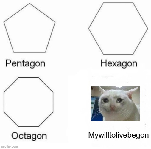 Pentagon Hexagon Octagon | Mywilltolivebegon | image tagged in memes,pentagon hexagon octagon | made w/ Imgflip meme maker