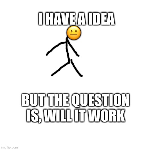 Blank Transparent Square Meme | ? BUT THE QUESTION IS, WILL IT WORK I HAVE A IDEA | image tagged in memes,blank transparent square | made w/ Imgflip meme maker