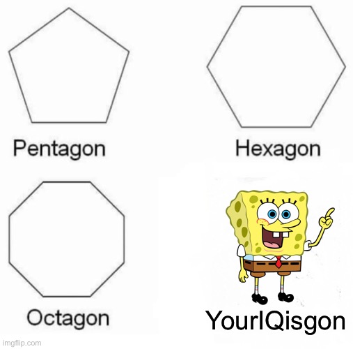 Idc spongebob fans | YourIQisgon | image tagged in memes,pentagon hexagon octagon | made w/ Imgflip meme maker