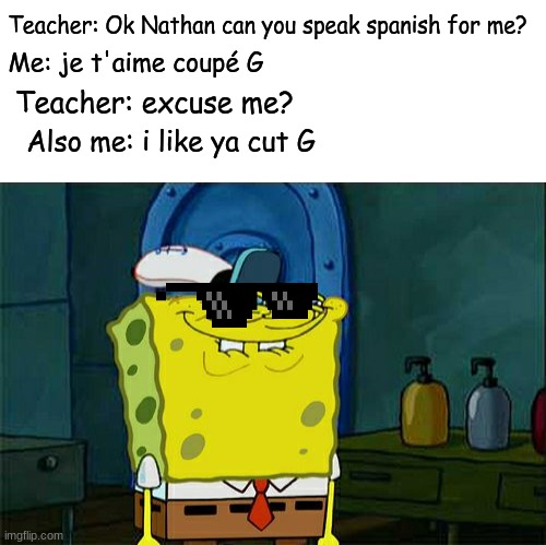 Teacher: Ok Nathan can you speak spanish for me? Me: je t'aime coupé G; Teacher: excuse me? Also me: i like ya cut G | image tagged in memes,roasted,toaster,funny signs,shit | made w/ Imgflip meme maker