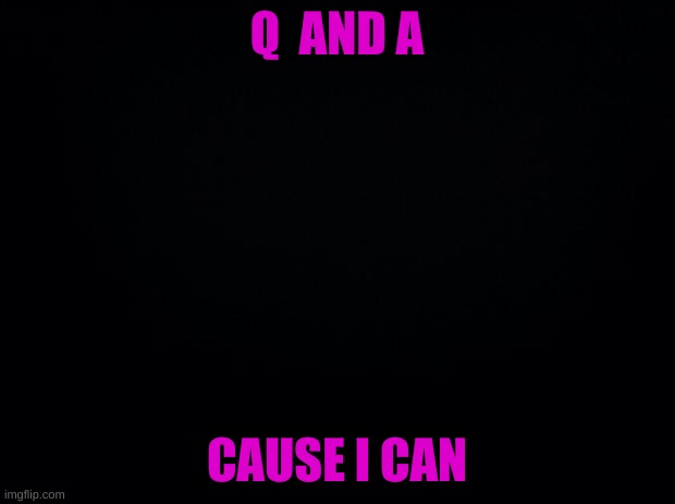 hehehrdfghtfjfytg | Q  AND A; CAUSE I CAN | image tagged in why | made w/ Imgflip meme maker