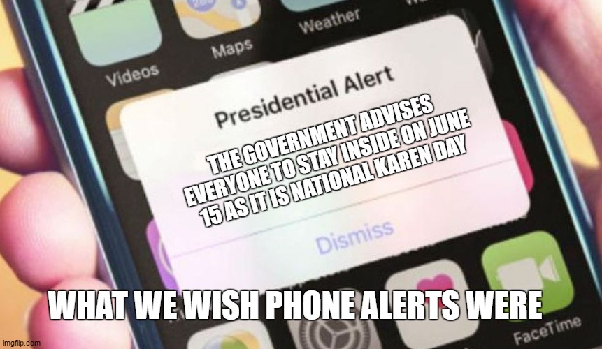 Presidential Alert | THE GOVERNMENT ADVISES EVERYONE TO STAY INSIDE ON JUNE 15 AS IT IS NATIONAL KAREN DAY; WHAT WE WISH PHONE ALERTS WERE | image tagged in memes,presidential alert | made w/ Imgflip meme maker