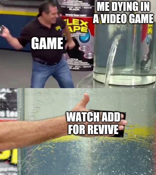 Flex Tape | ME DYING IN A VIDEO GAME; GAME; WATCH ADD FOR REVIVE | image tagged in flex tape | made w/ Imgflip meme maker