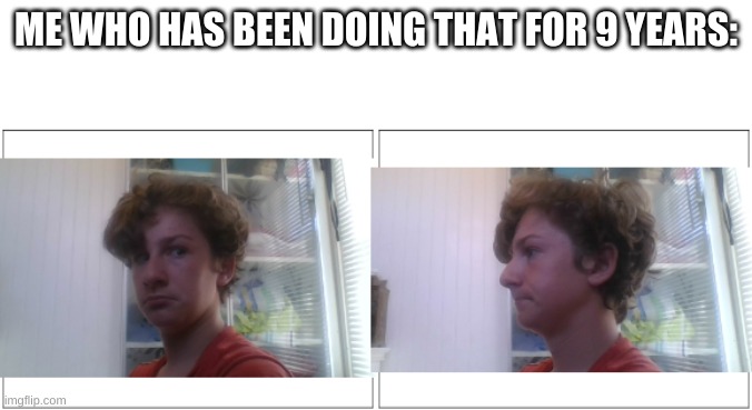 Muffin looking away | ME WHO HAS BEEN DOING THAT FOR 9 YEARS: | image tagged in muffin looking away | made w/ Imgflip meme maker