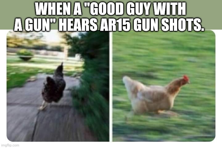 Good guys with guns | WHEN A "GOOD GUY WITH A GUN" HEARS AR15 GUN SHOTS. | image tagged in second amendment,gun control,guns,gun laws,ar15,trump supporters | made w/ Imgflip meme maker