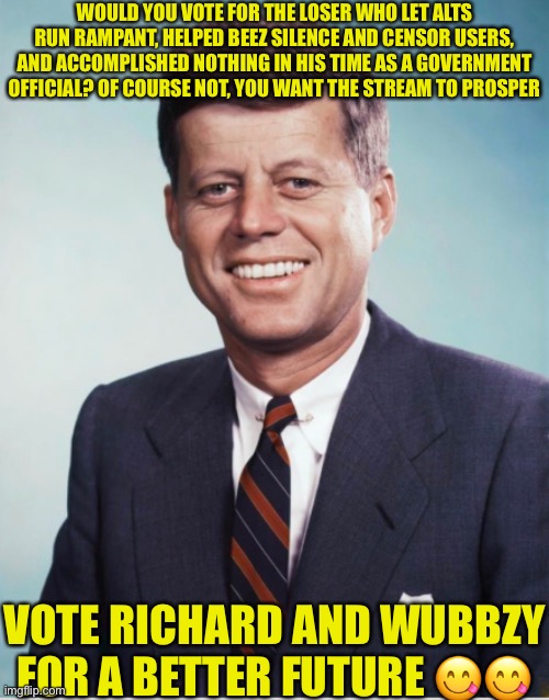 WOULD YOU VOTE FOR THE LOSER WHO LET ALTS RUN RAMPANT, HELPED BEEZ SILENCE AND CENSOR USERS, AND ACCOMPLISHED NOTHING IN HIS TIME AS A GOVERNMENT OFFICIAL? OF COURSE NOT, YOU WANT THE STREAM TO PROSPER; VOTE RICHARD AND WUBBZY FOR A BETTER FUTURE 😋😋 | made w/ Imgflip meme maker
