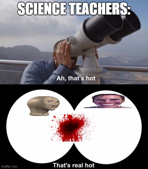 That’s Hot | SCIENCE TEACHERS: | image tagged in that s hot | made w/ Imgflip meme maker