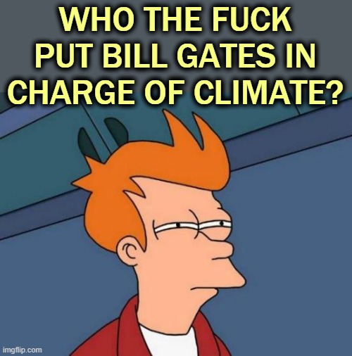 Futurama Fry Meme | WHO THE FUCK PUT BILL GATES IN CHARGE OF CLIMATE? | image tagged in memes,futurama fry | made w/ Imgflip meme maker