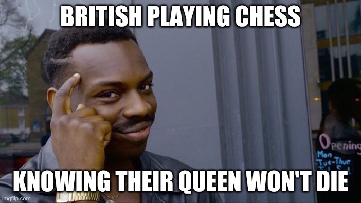 Roll Safe Think About It Meme | BRITISH PLAYING CHESS; KNOWING THEIR QUEEN WON'T DIE | image tagged in memes,roll safe think about it | made w/ Imgflip meme maker