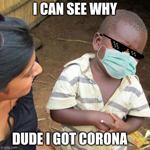 Third World Skeptical Kid Meme | I CAN SEE WHY; DUDE I GOT CORONA | image tagged in memes,third world skeptical kid | made w/ Imgflip meme maker