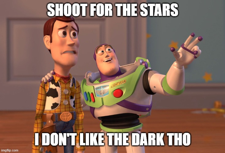 shoot for the stars | SHOOT FOR THE STARS; I DON'T LIKE THE DARK THO | image tagged in memes,x x everywhere | made w/ Imgflip meme maker