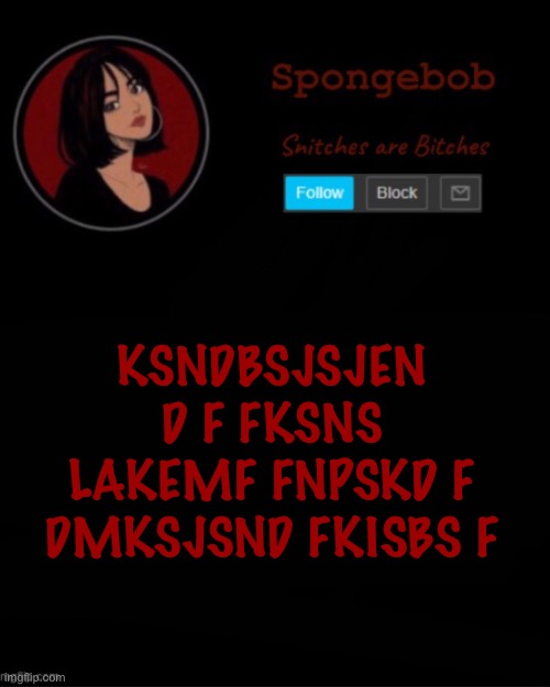 Sponge temp | KSNDBSJSJEN D F FKSNS LAKEMF FNPSKD F DMKSJSND FKISBS F | image tagged in sponge temp | made w/ Imgflip meme maker
