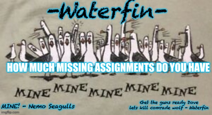 Waterfins Template | HOW MUCH MISSING ASSIGNMENTS DO YOU HAVE | image tagged in waterfins template | made w/ Imgflip meme maker